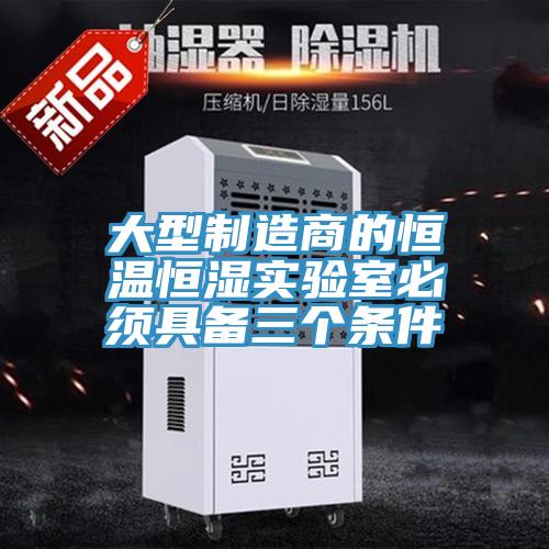 大型製造商的恒溫恒濕實驗室必須具備三個條件