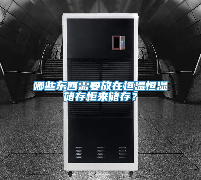 哪些東西需要放在恒溫恒濕儲存櫃來儲存？