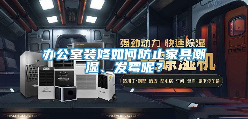 辦公室裝修如何防止家具潮濕、發黴呢？