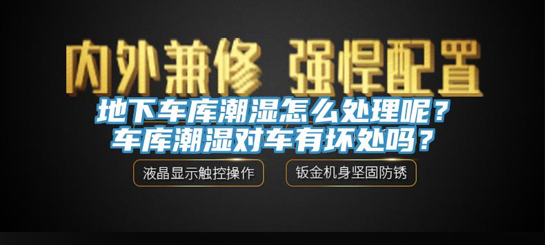 地下車庫潮濕怎麽處理呢？車庫潮濕對車有壞處嗎？