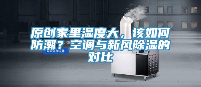 原創家裏濕度大，該如何防潮？空調與新風除濕的對比