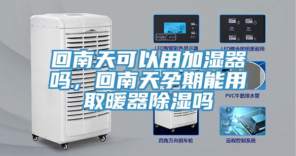 回南天可以用加濕器嗎，回南天孕期能用取暖器除濕嗎