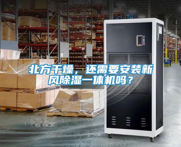 北方幹燥，還需要安裝新風除濕一體機嗎？