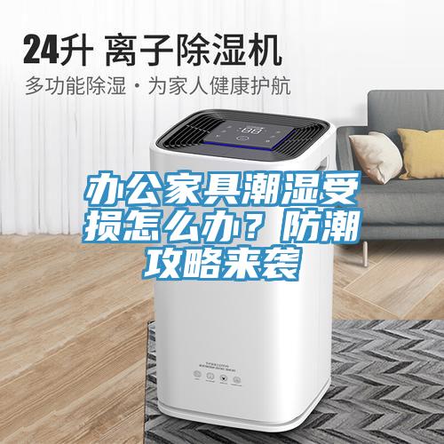 辦公家具潮濕受損怎麽辦？防潮攻略來襲