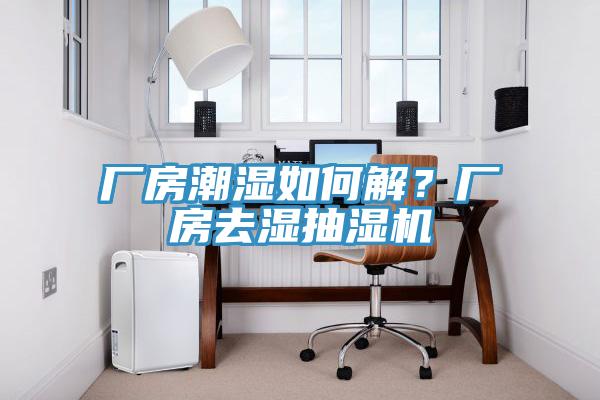 廠房潮濕如何解？廠房去濕抽濕機