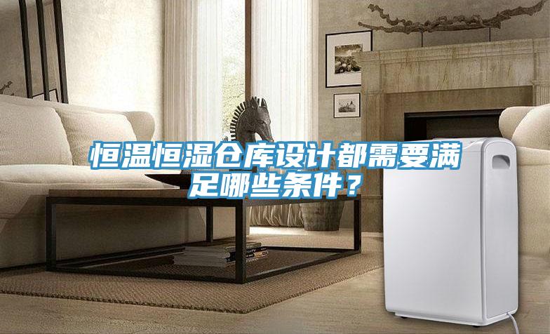 恒溫恒濕倉庫設計都需要滿足哪些條件？