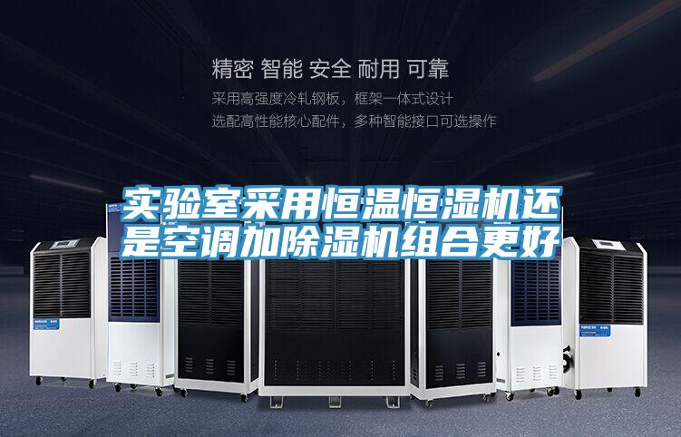 實驗室采用恒溫恒濕機還是空調加蘑菇视频网站組合更好
