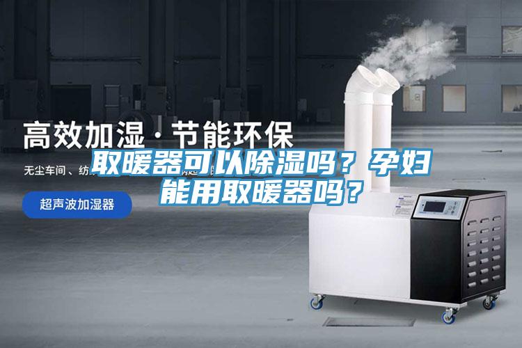 取暖器可以除濕嗎？孕婦能用取暖器嗎？