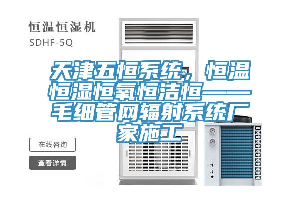天津五恒係統，恒溫恒濕恒氧恒潔恒——毛細管網輻射係統廠家施工