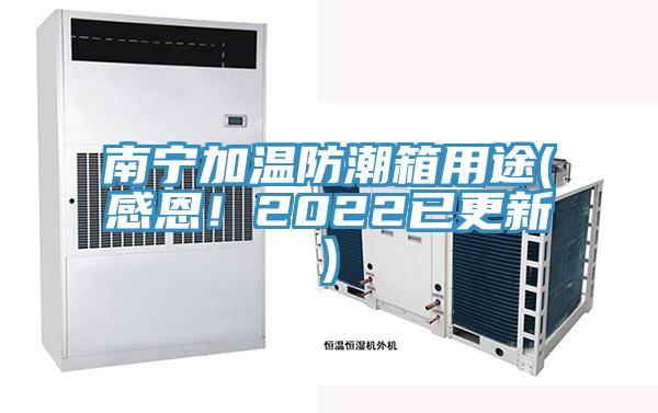南寧加溫防潮箱用途(感恩！2022已更新)