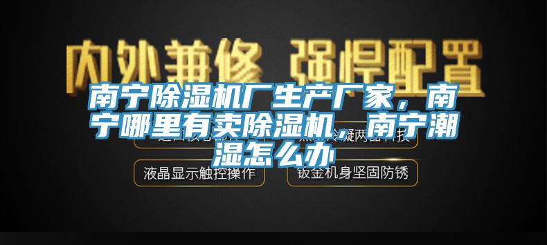南寧蘑菇视频网站廠生產廠家，南寧哪裏有賣蘑菇视频网站，南寧潮濕怎麽辦