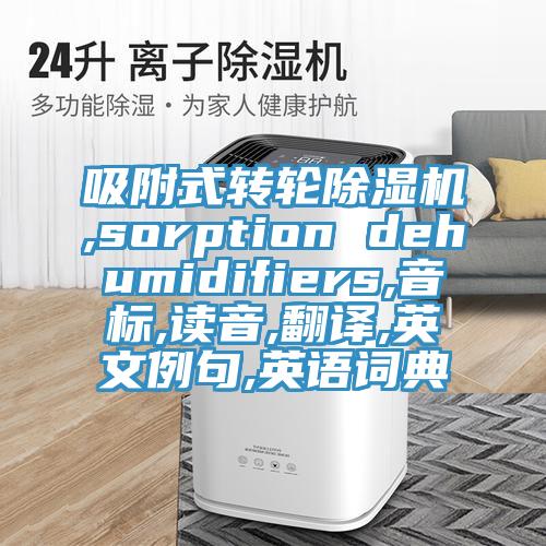 吸附式轉輪蘑菇视频网站,sorption dehumidifiers,音標,讀音,翻譯,英文例句,英語詞典