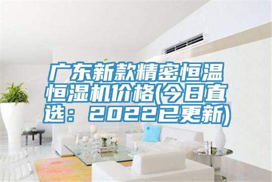 廣東新款精密恒溫恒濕機價格(今日直選：2022已更新)