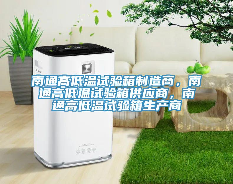 南通高低溫試驗箱製造商，南通高低溫試驗箱供應商，南通高低溫試驗箱生產商