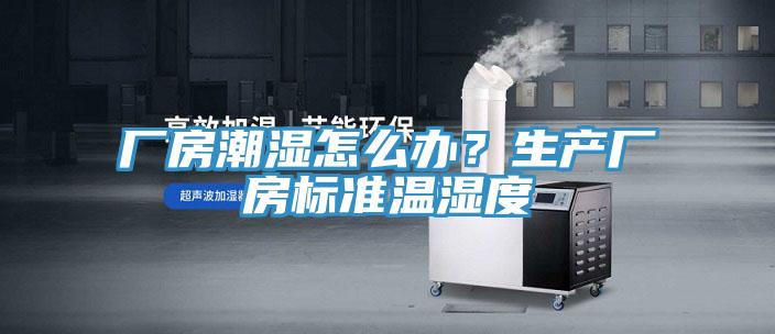 廠房潮濕怎麽辦？生產廠房標準溫濕度