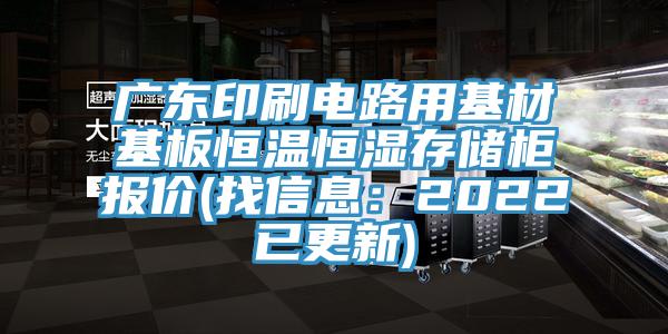 廣東印刷電路用基材基板恒溫恒濕存儲櫃報價(找信息：2022已更新)