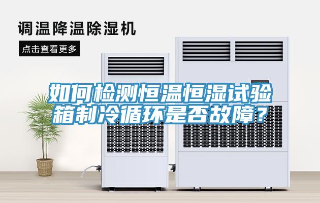 如何檢測恒溫恒濕試驗箱製冷循環是否故障？