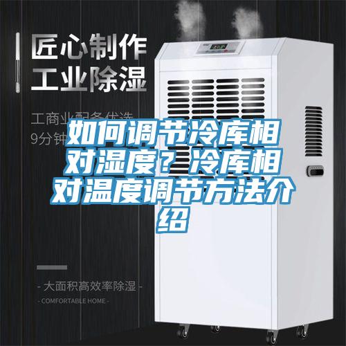 如何調節冷庫相對濕度？冷庫相對溫度調節方法介紹