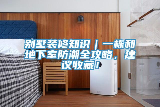 別墅裝修知識｜一棟和地下室防潮全攻略，建議收藏！