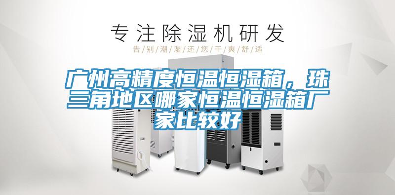 廣州高精度恒溫恒濕箱，珠三角地區哪家恒溫恒濕箱廠家比較好