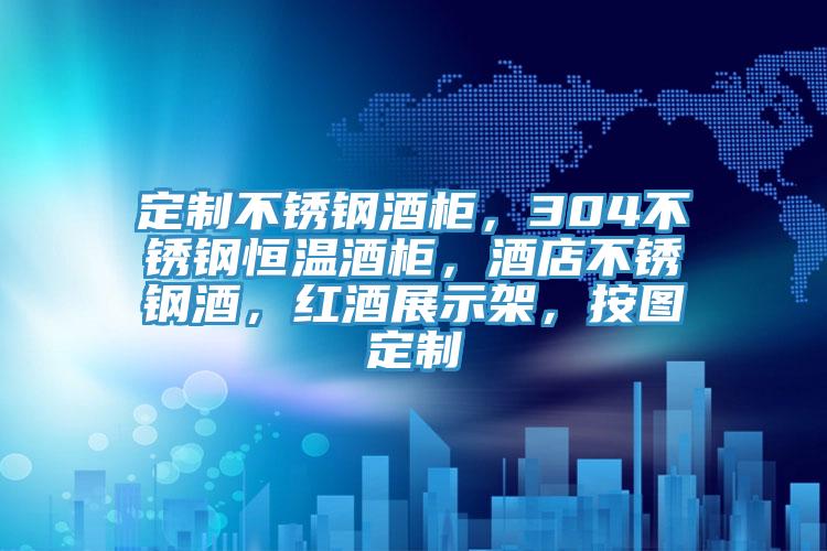 定製不鏽鋼酒櫃，304不鏽鋼恒溫酒櫃，酒店不鏽鋼酒，紅酒展示架，按圖定製
