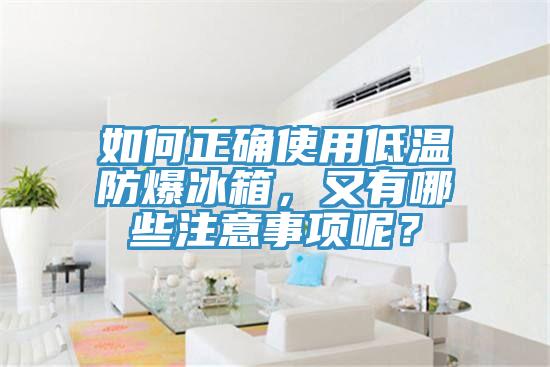 如何正確使用低溫防爆冰箱，又有哪些注意事項呢？