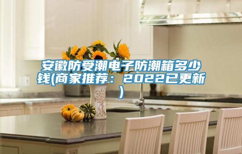 安徽防受潮電子防潮箱多少錢(商家推薦：2022已更新)