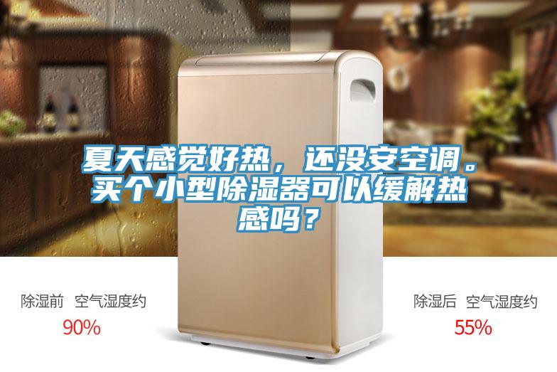 夏天感覺好熱，還沒安空調。買個小型除濕器可以緩解熱感嗎？