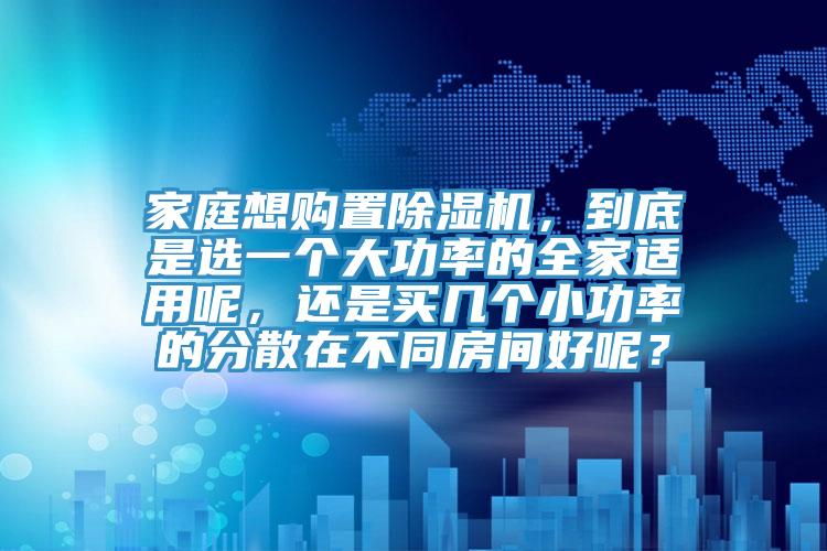 家庭想購置蘑菇视频网站，到底是選一個大功率的全家適用呢，還是買幾個小功率的分散在不同房間好呢？