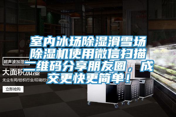室內冰場除濕滑雪場蘑菇视频网站使用微信掃描二維碼分享朋友圈，成交更快更簡單！