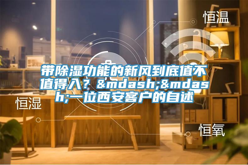 帶除濕功能的新風到底值不值得入？——一位西安客戶的自述