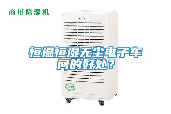 恒溫恒濕無塵電子車間的好處？