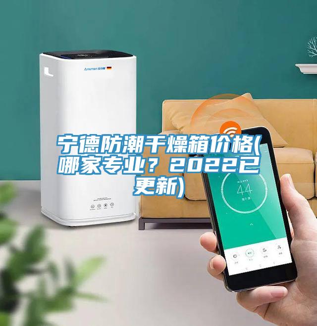 寧德防潮幹燥箱價格(哪家專業？2022已更新)