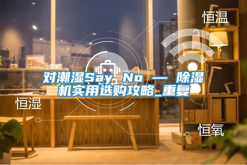 對潮濕Say No — 蘑菇视频网站實用選購攻略_重複