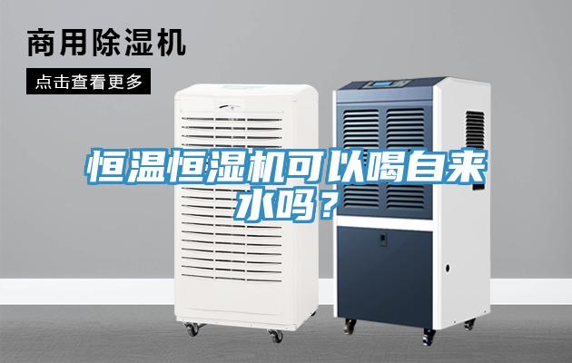 恒溫恒濕機可以喝自來水嗎？