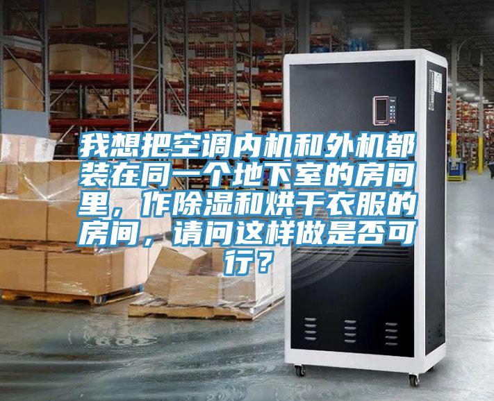 我想把空調內機和外機都裝在同一個地下室的房間裏，作除濕和烘幹衣服的房間，請問這樣做是否可行？