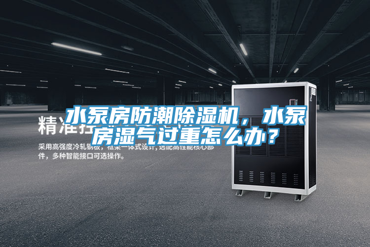 水泵房防潮蘑菇视频网站，水泵房濕氣過重怎麽辦？