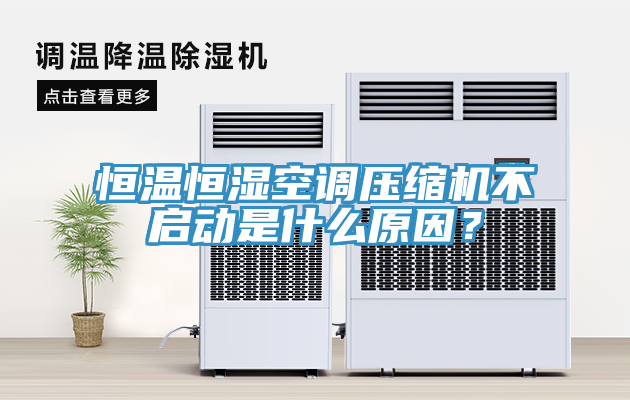 恒溫恒濕空調壓縮機不啟動是什麽原因？