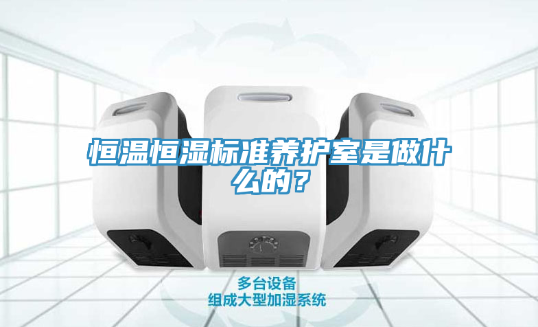 恒溫恒濕標準養護室是做什麽的？