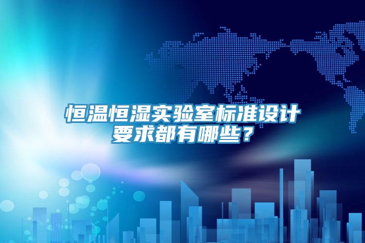 恒溫恒濕實驗室標準設計要求都有哪些？