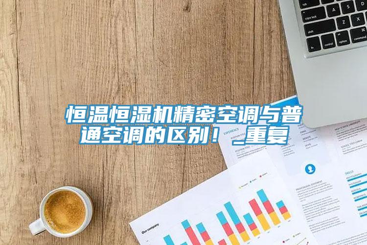 恒溫恒濕機精密空調與普通空調的區別！_重複