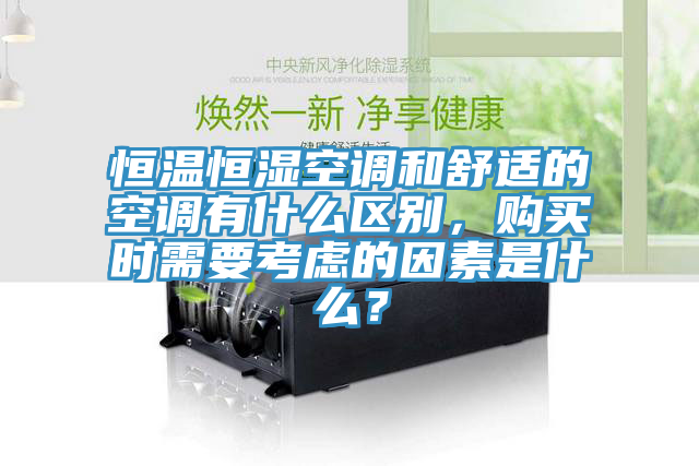恒溫恒濕空調和舒適的空調有什麽區別，購買時需要考慮的因素是什麽？