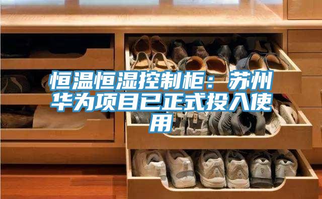恒溫恒濕控製櫃：蘇州華為項目已正式投入使用