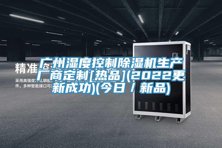 廣州濕度控製蘑菇视频网站生產廠商定製[熱品](2022更新成功)(今日／新品)