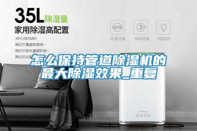 怎麽保持管道蘑菇视频网站的最大除濕效果_重複