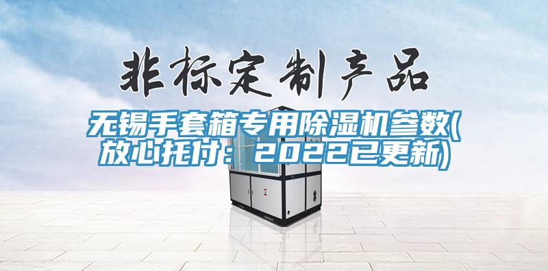 無錫手套箱專用蘑菇视频网站參數(放心托付：2022已更新)