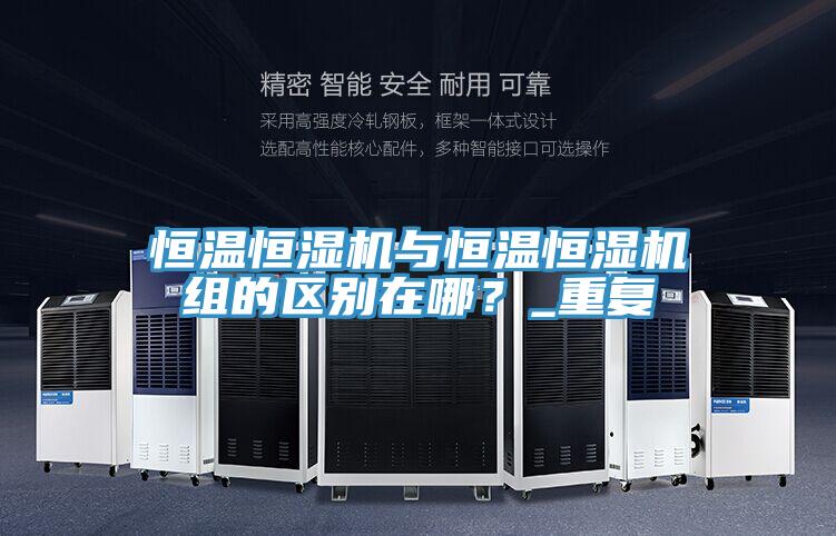 恒溫恒濕機與恒溫恒濕機組的區別在哪？_重複