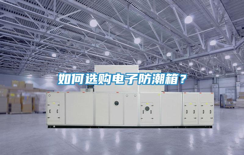 如何選購電子防潮箱？