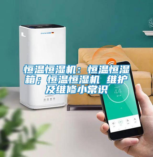 恒溫恒濕機：恒溫恒濕箱；恒溫恒濕機 維護及維修小常識