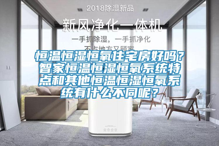 恒溫恒濕恒氧住宅房好嗎？智家恒溫恒濕恒氧係統特點和其他恒溫恒濕恒氧係統有什麽不同呢？